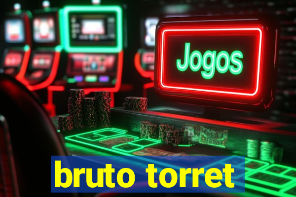 bruto torret